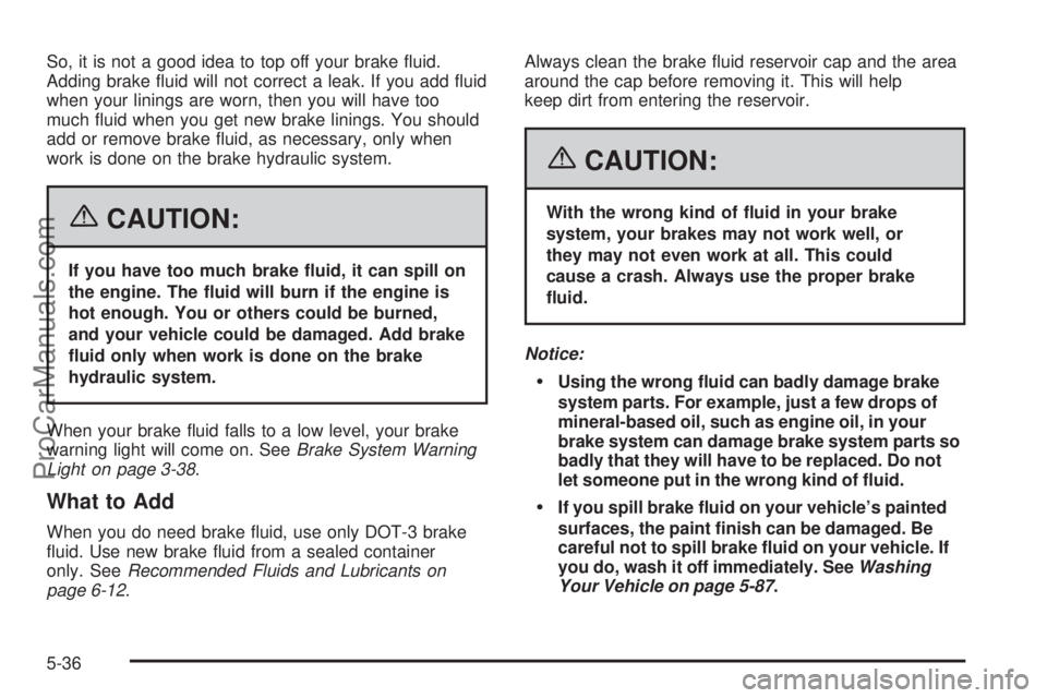 CHEVROLET UPLANDER 2006  Owners Manual So, it is not a good idea to top off your brake �uid.
Adding brake �uid will not correct a leak. If you add �uid
when your linings are worn, then you will have too
much �uid when you get new brake lin