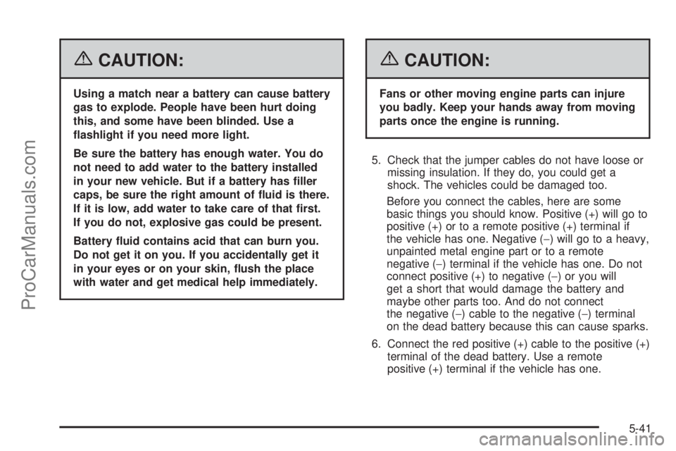 CHEVROLET UPLANDER 2006 Owners Guide {CAUTION:
Using a match near a battery can cause battery
gas to explode. People have been hurt doing
this, and some have been blinded. Use a
�ashlight if you need more light.
Be sure the battery has e