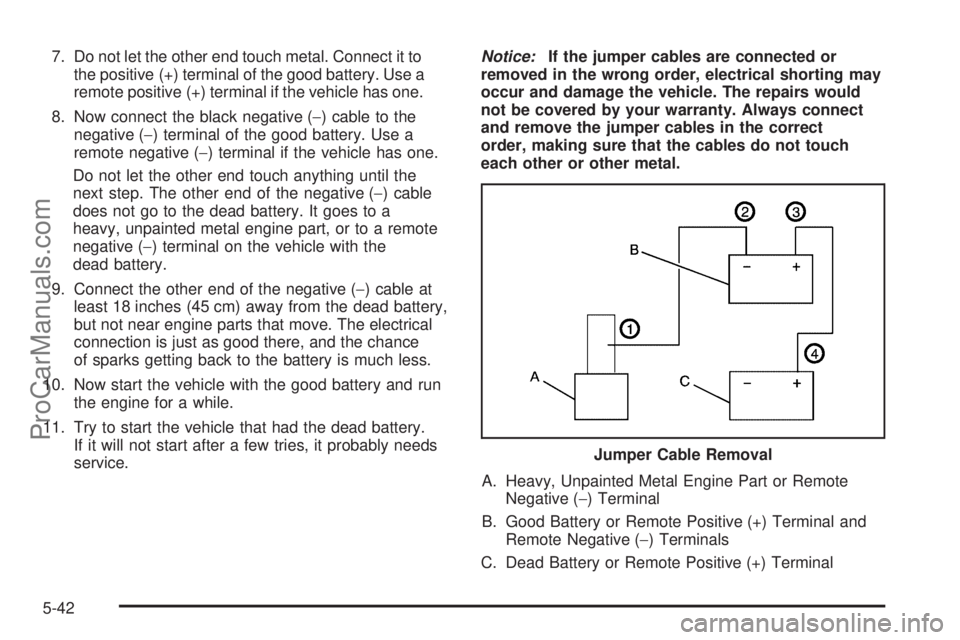 CHEVROLET UPLANDER 2006  Owners Manual 7. Do not let the other end touch metal. Connect it to
the positive (+) terminal of the good battery. Use a
remote positive (+) terminal if the vehicle has one.
8. Now connect the black negative (−)