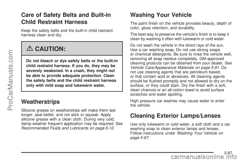 CHEVROLET UPLANDER 2006  Owners Manual Care of Safety Belts and Built-in
Child Restraint Harness
Keep the safety belts and the built-in child restraint
harness clean and dry.
{CAUTION:
Do not bleach or dye safety belts or the built-in
chil