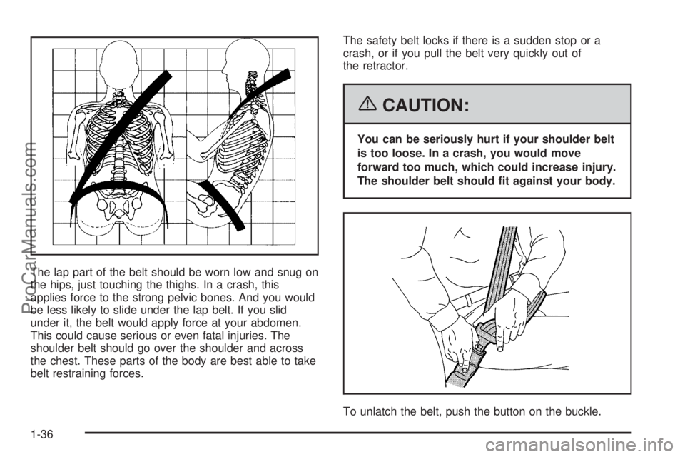 CHEVROLET UPLANDER 2006 Service Manual The lap part of the belt should be worn low and snug on
the hips, just touching the thighs. In a crash, this
applies force to the strong pelvic bones. And you would
be less likely to slide under the l