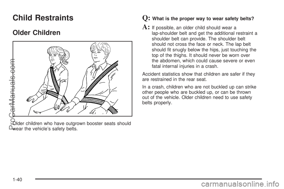 CHEVROLET UPLANDER 2006 Service Manual Child Restraints
Older Children
Older children who have outgrown booster seats should
wear the vehicle’s safety belts.
Q:What is the proper way to wear safety belts?
A:If possible, an older child sh