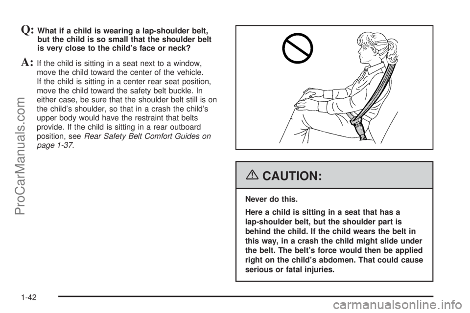 CHEVROLET UPLANDER 2006 Service Manual Q:What if a child is wearing a lap-shoulder belt,
but the child is so small that the shoulder belt
is very close to the child’s face or neck?
A:If the child is sitting in a seat next to a window,
mo