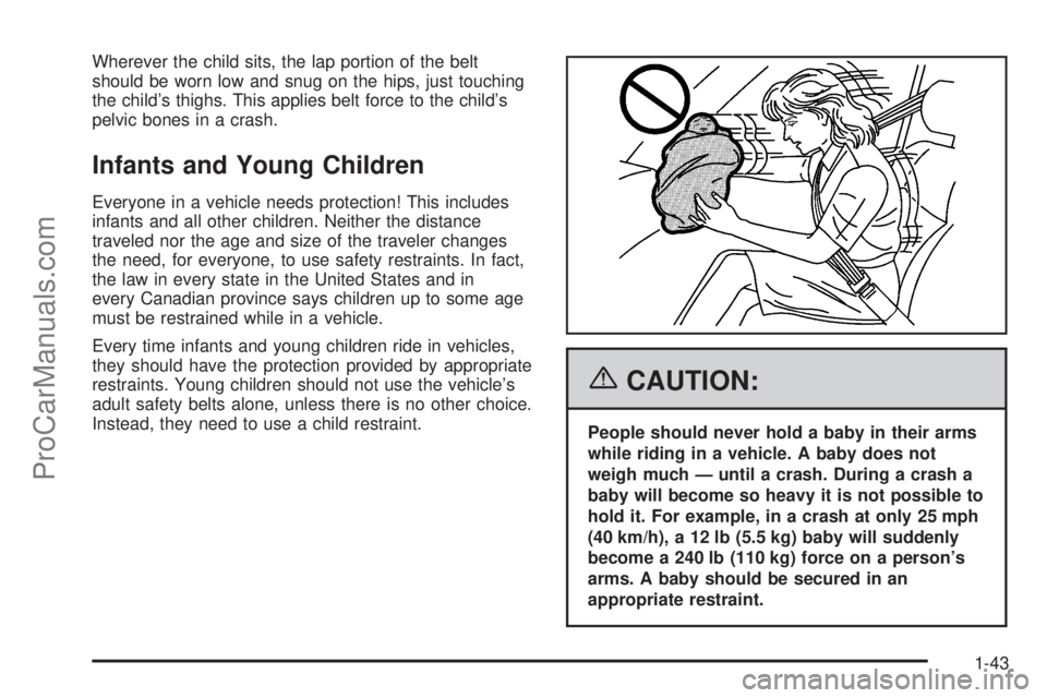 CHEVROLET UPLANDER 2006 Service Manual Wherever the child sits, the lap portion of the belt
should be worn low and snug on the hips, just touching
the child’s thighs. This applies belt force to the child’s
pelvic bones in a crash.
Infa