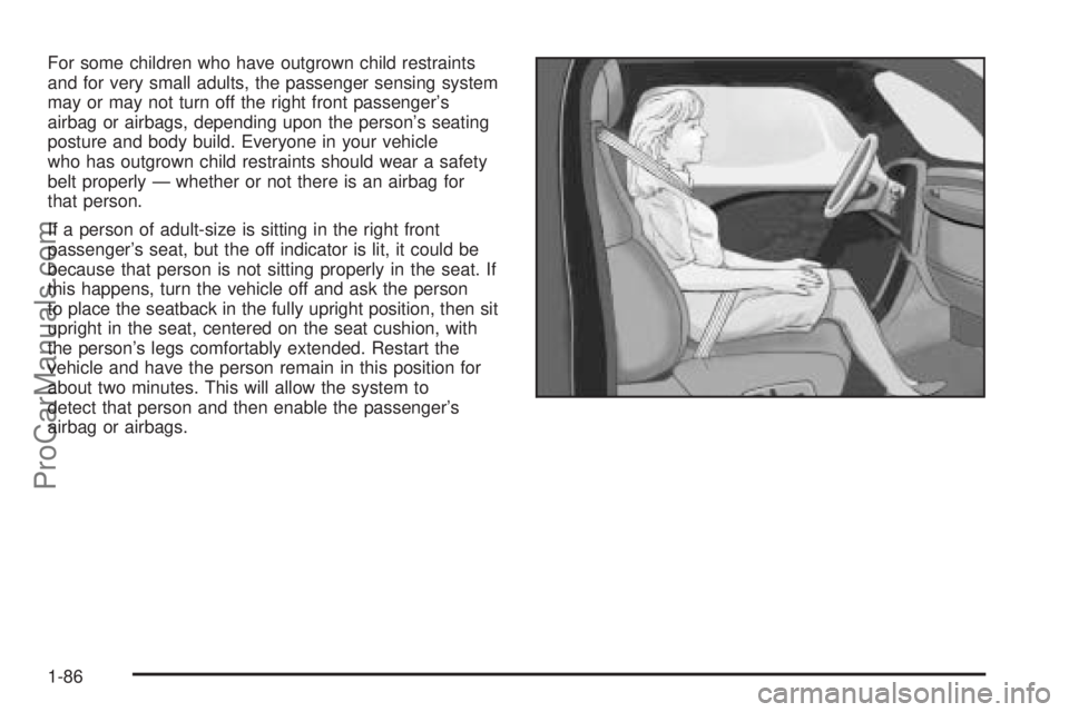 CHEVROLET UPLANDER 2006 Owners Manual For some children who have outgrown child restraints
and for very small adults, the passenger sensing system
may or may not turn off the right front passenger’s
airbag or airbags, depending upon the CHEVROLET UPLANDER 2006 Owners Manual For some children who have outgrown child restraints
and for very small adults, the passenger sensing system
may or may not turn off the right front passenger’s
airbag or airbags, depending upon the