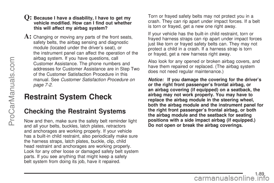 CHEVROLET UPLANDER 2006  Owners Manual Q:Because I have a disability, I have to get my
vehicle modi�ed. How can I �nd out whether
this will affect my airbag system?
A:Changing or moving any parts of the front seats,
safety belts, the airba