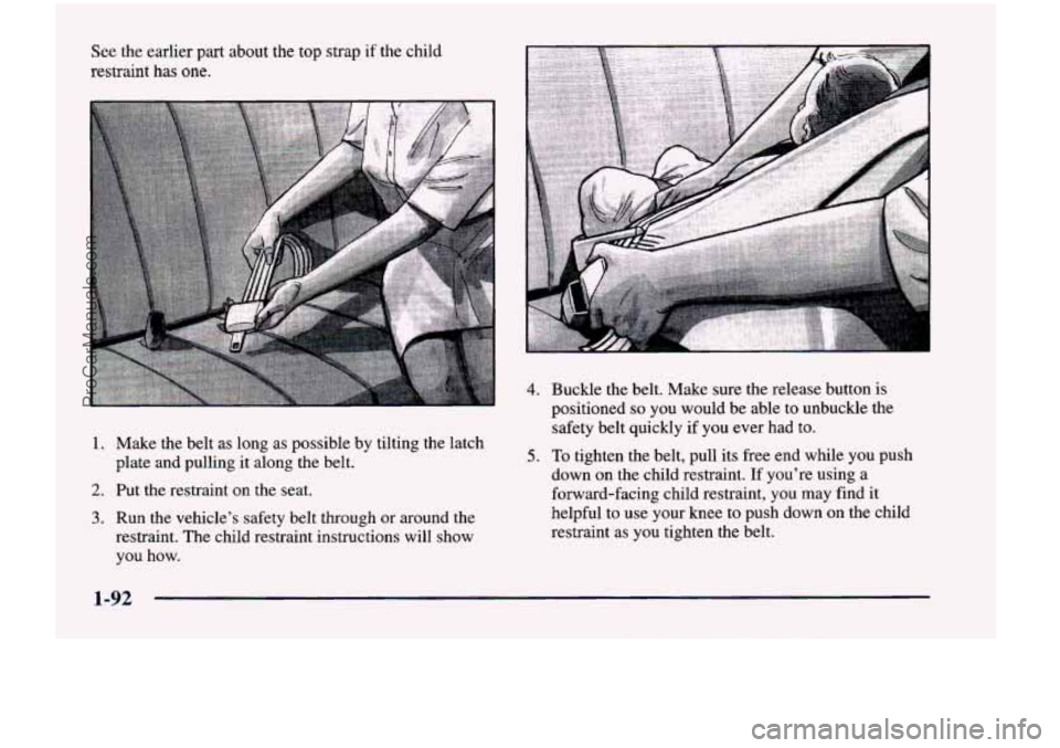 CHEVROLET VENTURE 1998  Owners Manual See the  earlier  part  about  the  top  strap  if  the  child 
restraint  has 
one. 
1. Make  the  belt  as long  as possible  by tilting  the  latch 
2. Put  the  restraint on the  seat. 
3. Run  th
