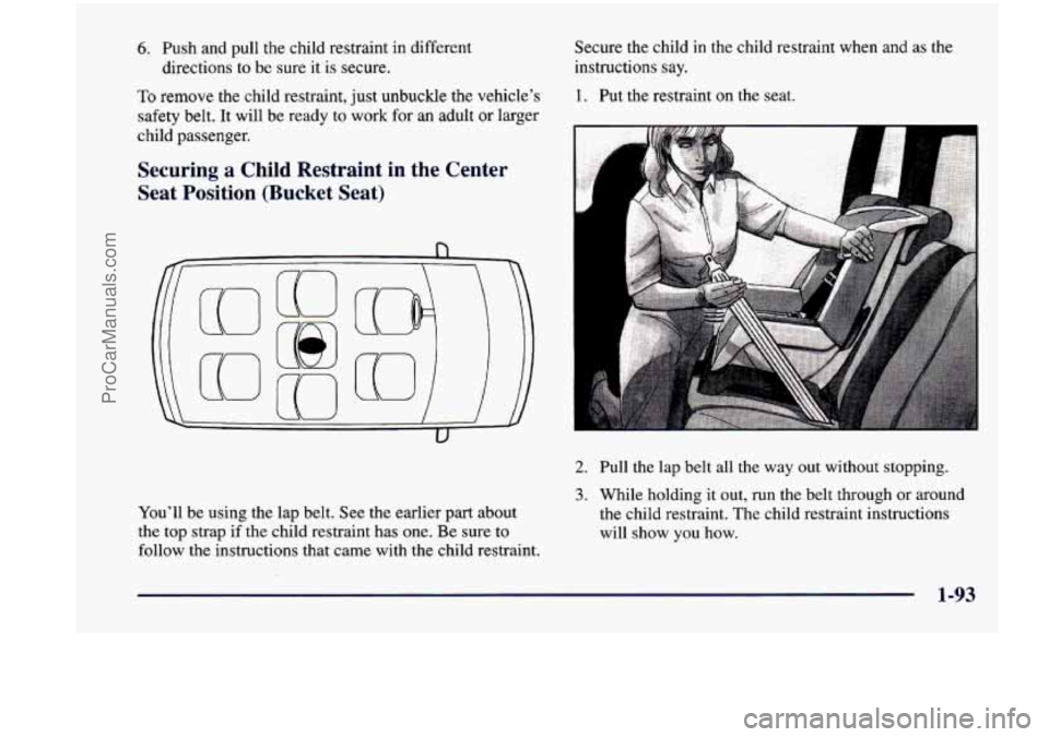 CHEVROLET VENTURE 1998  Owners Manual 6. Push  and  pull  the  child  restraint in different 
directions 
to be  sure  it is secure. 
To remove the  child  restraint,  just unbuckle  the  vehicle’s 
safety  belt.  It will  be ready  to 