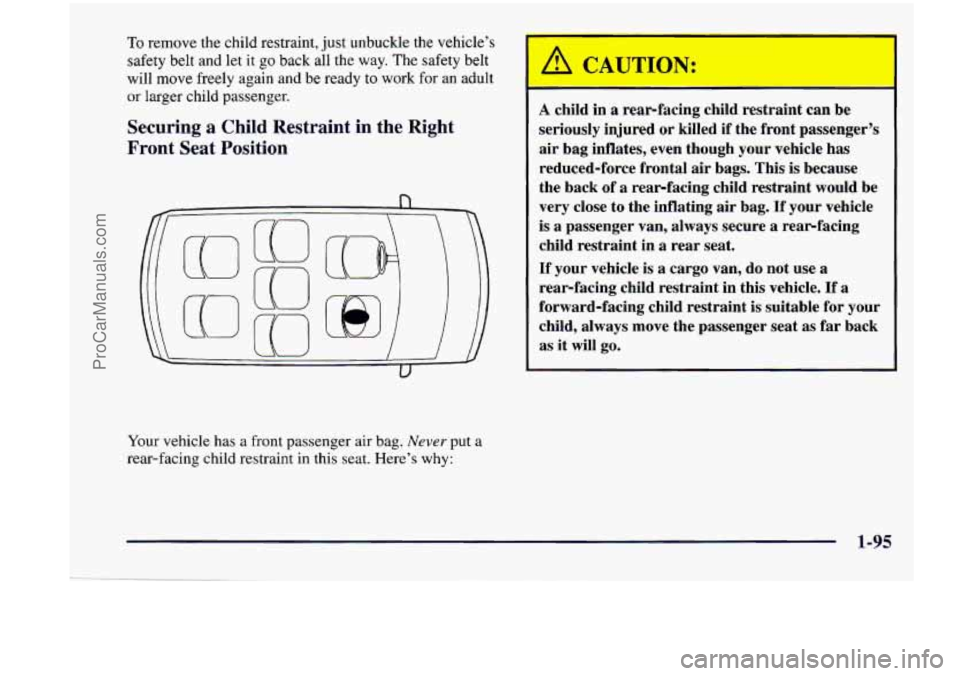 CHEVROLET VENTURE 1998  Owners Manual To remove the child restraint,  just unbuckle the vehicle’s 
safety  belt  and  let it 
go back  all the  way.  The safety  belt 
will 
move freely  again  and  be  ready to work for an adult 
or la