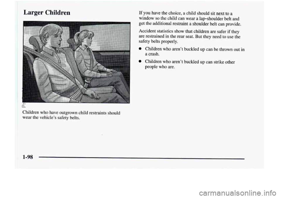 CHEVROLET VENTURE 1998 Owners Manual I
Larger Children If you have the choice, a child should sit next to a
window so the child can wear a lap-shoulder belt and
get the additional restraint
a shoulder belt can provide CHEVROLET VENTURE 1998 Owners Manual I
Larger Children If you have the choice, a child should sit next to a
window so the child can wear a lap-shoulder belt and
get the additional restraint
a shoulder belt can provide