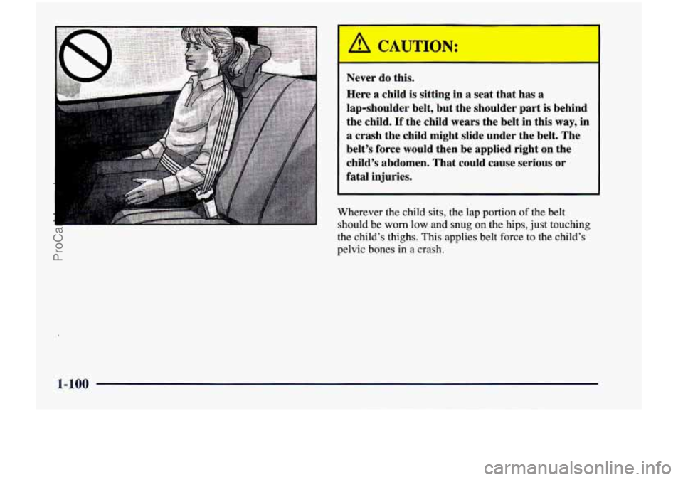 CHEVROLET VENTURE 1998 Owners Manual I A CAUTION:
Never do this.
Here a child
is sitting in a seat that has a
lap-shoulder belt, but the shoulder part
is behind
the child.
If the child wears the belt in this way, CHEVROLET VENTURE 1998 Owners Manual I A CAUTION:
Never do this.
Here a child
is sitting in a seat that has a
lap-shoulder belt, but the shoulder part
is behind
the child.
If the child wears the belt in this way,