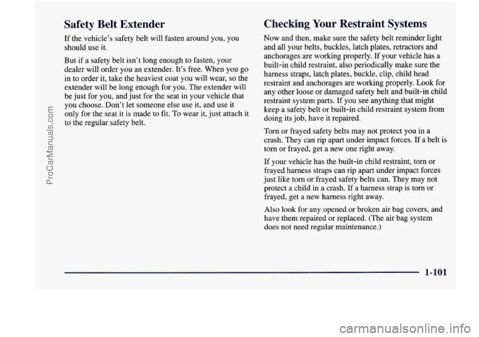 CHEVROLET VENTURE 1998 Owners Manual Safety Belt Extender
If the vehicle’s safety belt will fasten around you, you
should use it.
But if a safety belt isn’t long enough to fasten, your
dealer will order you an e CHEVROLET VENTURE 1998 Owners Manual Safety Belt Extender
If the vehicle’s safety belt will fasten around you, you
should use it.
But if a safety belt isn’t long enough to fasten, your
dealer will order you an e