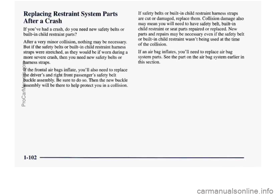 CHEVROLET VENTURE 1998 Owners Manual Replacing Restraint System Parts
After
a Crash
If you’ve had a crash, do you need new safety belts or
built-in child restraint parts?
After a very minor collision, nothing m CHEVROLET VENTURE 1998 Owners Manual Replacing Restraint System Parts
After
a Crash
If you’ve had a crash, do you need new safety belts or
built-in child restraint parts?
After a very minor collision, nothing m