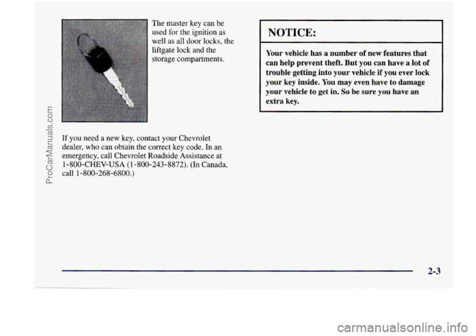 CHEVROLET VENTURE 1998 Owners Manual The master key can be
used
for the ignition as
well as all door locks, the
liftgate lock and the
storage compartments.
If you need a new key, contact your Chevrolet
dealer, wh CHEVROLET VENTURE 1998 Owners Manual The master key can be
used
for the ignition as
well as all door locks, the
liftgate lock and the
storage compartments.
If you need a new key, contact your Chevrolet
dealer, wh