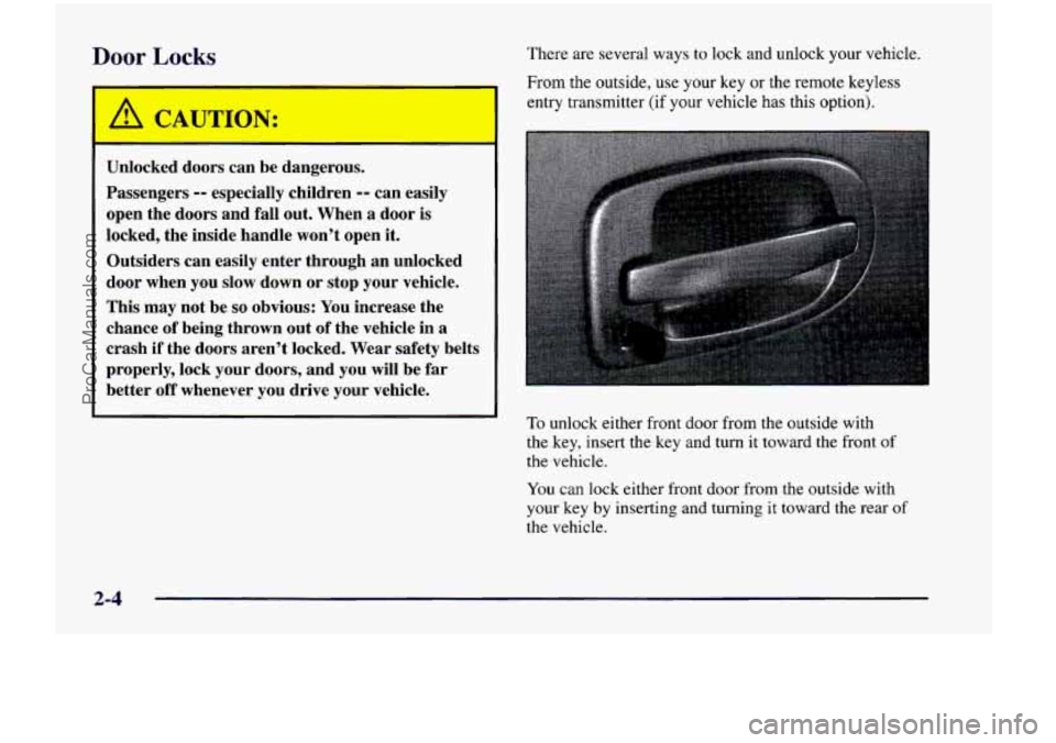 CHEVROLET VENTURE 1998  Owners Manual Door Locks 
I A CAUTION: 
Unlocked doors  can  be  dangerous. 
Passengers 
-- especially  children -- can easily 
open  the  doors  and  fall  out. When 
a door is 
locked,  the  inside  handle  won