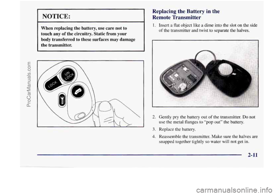 CHEVROLET VENTURE 1998  Owners Manual I NOTICE: 
When  replacing  the  battery,  use  care  not  to 
touch  any  of  the  circuitry.  Static  from  your 
body  transferred  to  these  surfaces  may  damage  the  transmitter. 
Replacing  t