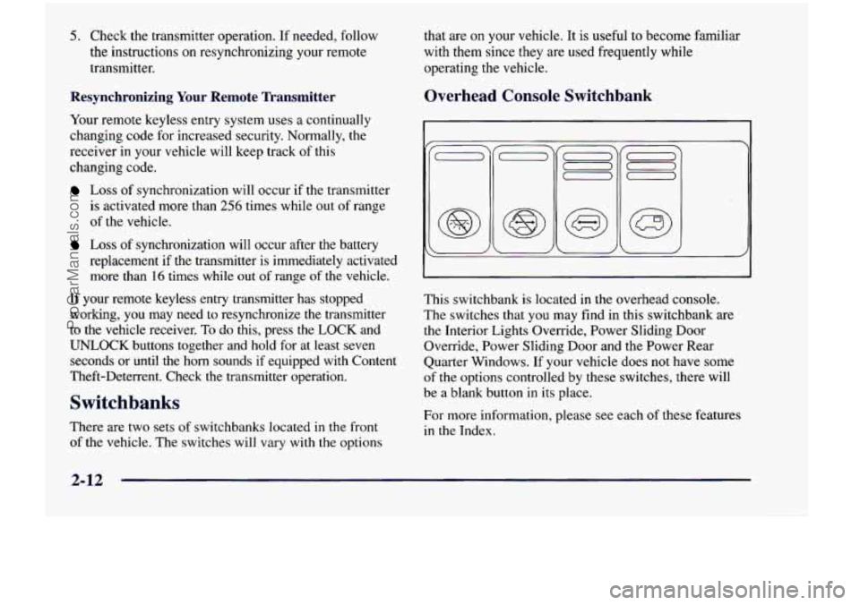 CHEVROLET VENTURE 1998  Owners Manual 5. Check  the  transmitter  operation.  If  needed, follow 
the  instructions on resynchronizing  your  remote 
transmitter. 
Resynchronizing  Your  Remote  Transmitter 
Your  remote  keyless  entry  