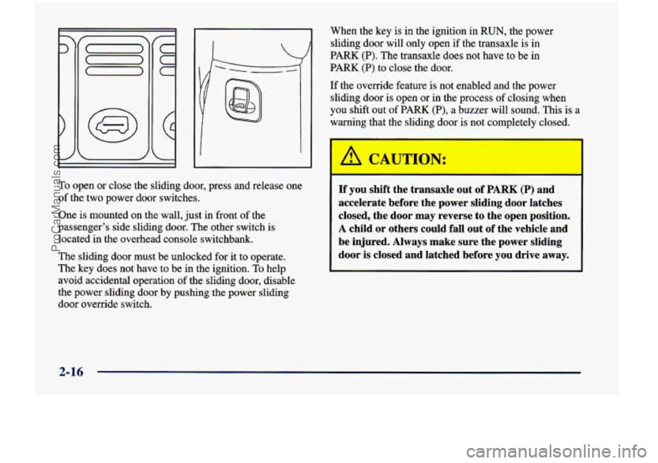 CHEVROLET VENTURE 1998  Owners Manual 7 
3 
7 
C 
C 
C 
2-16 
To open or  close  the sliding  door,  press  and  release  one 
of  the  two  power  door switches. 
One  is  mounted  on  the wall, 
just in front  of the 
passenger’s  sid