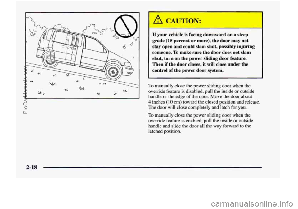 CHEVROLET VENTURE 1998 Owners Manual -
TIf your vehicle is facing downward on a steep
grade
(15 percent or more), the door may not
stay open and could slam shut, possibly injuring
someone.
To make sure the door does CHEVROLET VENTURE 1998 Owners Manual -
TIf your vehicle is facing downward on a steep
grade
(15 percent or more), the door may not
stay open and could slam shut, possibly injuring
someone.
To make sure the door does