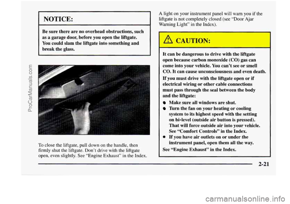 CHEVROLET VENTURE 1998  Owners Manual NOTICE: 
Be sure  there  are  no overhead  obstructions,  such 
as 
a garage  door,  before  you open  the  liftgate. 
You  could  slam  the  liftgate  into  something  and 
break  the  glass. 
I 
To 