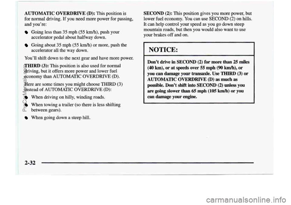 CHEVROLET VENTURE 1998  Owners Manual I 
AUTOMATIC OVERDRIW (D): This position  is 
for  normal  driving.  If  you  need  more  power  for passing, 
and  you’re: 
Going  less than 35  mph  (55 km/h), push  your 
Going  about  35  mph  (