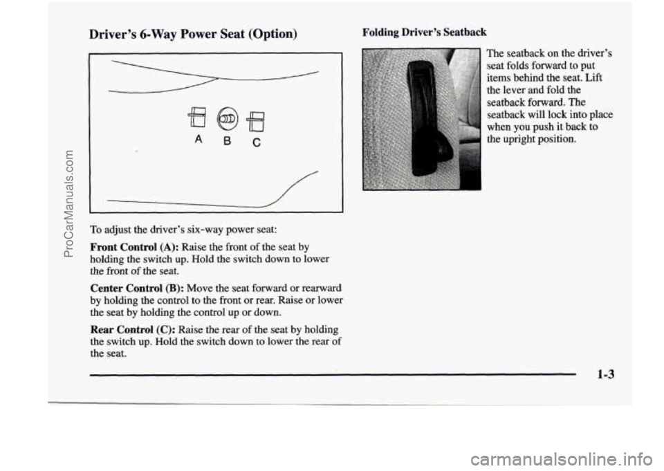 CHEVROLET VENTURE 1998 User Guide Driver’s 6-Way Power Seat (Option) Folding Driver’s Seatback
A 6 C
To adjust the driver’s six-way power seat:
Front Control (A): Raise the front of the seat by
holding the switch u CHEVROLET VENTURE 1998 User Guide Driver’s 6-Way Power Seat (Option) Folding Driver’s Seatback
A 6 C
To adjust the driver’s six-way power seat:
Front Control (A): Raise the front of the seat by
holding the switch u