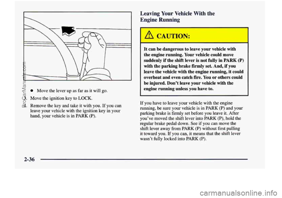 CHEVROLET VENTURE 1998  Owners Manual Move  the  lever  up as far  as  it will  go. 
3. Move  the  ignition  key to LOCK. 
4. Remove  the  key  and  take  it with  you.  If  you  can 
leave  your  vehicle  with  the ignition  key  in your