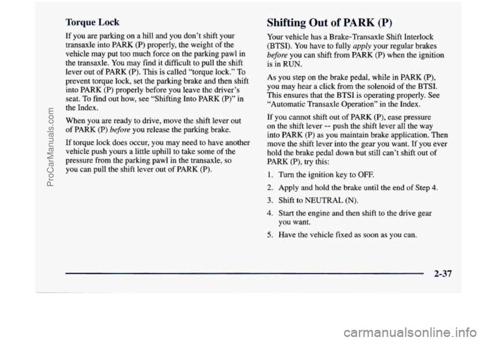 CHEVROLET VENTURE 1998  Owners Manual Torque Lock Shifting Out of PARK (P) 
If  you are parking  on  a hill and you  don’t  shift your 
transaxle into  PARK (P) properly,  the  weight  of the 
vehicle  may  put 
too much  force on the  