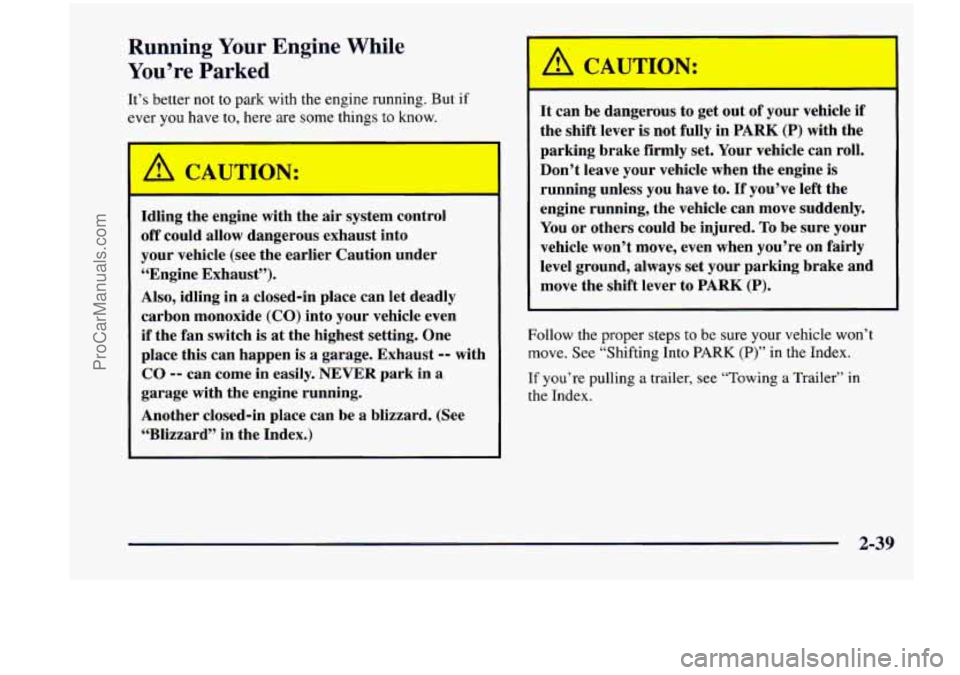 CHEVROLET VENTURE 1998  Owners Manual Running Your Engine While 
You’re  Parked 
It’s  better  not to park  with  the  engine running.  But  if 
ever  you have  to, here are some  things  to  know. 
A CAUTION: 
Idling  the  engine  wi