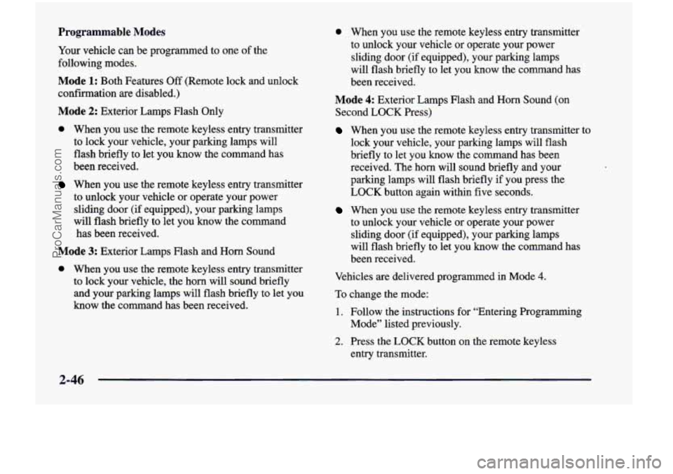 CHEVROLET VENTURE 1998 Owners Manual Programmable Modes
Your vehicle can be programmed to one of the
following modes.
Mode 1: Both Features Off (Remote lock and unlock
confirmation are disabled.)
Mode 2: Exterior Lamps F CHEVROLET VENTURE 1998 Owners Manual Programmable Modes
Your vehicle can be programmed to one of the
following modes.
Mode 1: Both Features Off (Remote lock and unlock
confirmation are disabled.)
Mode 2: Exterior Lamps F