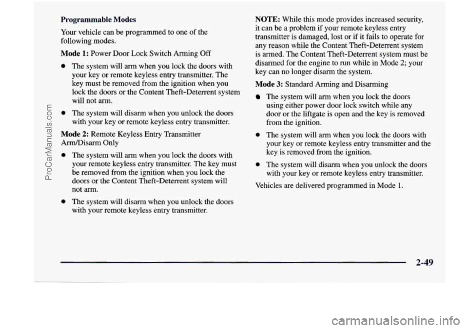 CHEVROLET VENTURE 1998 Owners Manual Programmable Modes
Your vehicle can be programmed to one of the
following modes.
Mode 1: Power Door Lock Switch Arming Off
0 The system will arm when you lock the doors with
your key CHEVROLET VENTURE 1998 Owners Manual Programmable Modes
Your vehicle can be programmed to one of the
following modes.
Mode 1: Power Door Lock Switch Arming Off
0 The system will arm when you lock the doors with
your key