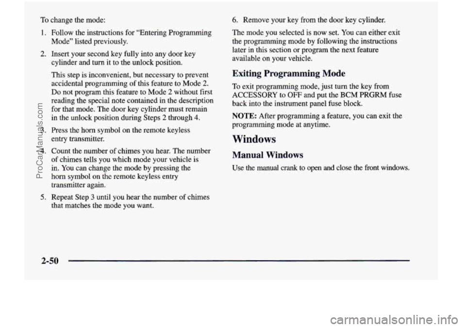 CHEVROLET VENTURE 1998 Owners Manual To change the mode:
1. Follow the instructions for “Entering Programming
Mode” listed previously.
2. Insert your second key fully into any door key
cylinder and
turn it to CHEVROLET VENTURE 1998 Owners Manual To change the mode:
1. Follow the instructions for “Entering Programming
Mode” listed previously.
2. Insert your second key fully into any door key
cylinder and
turn it to