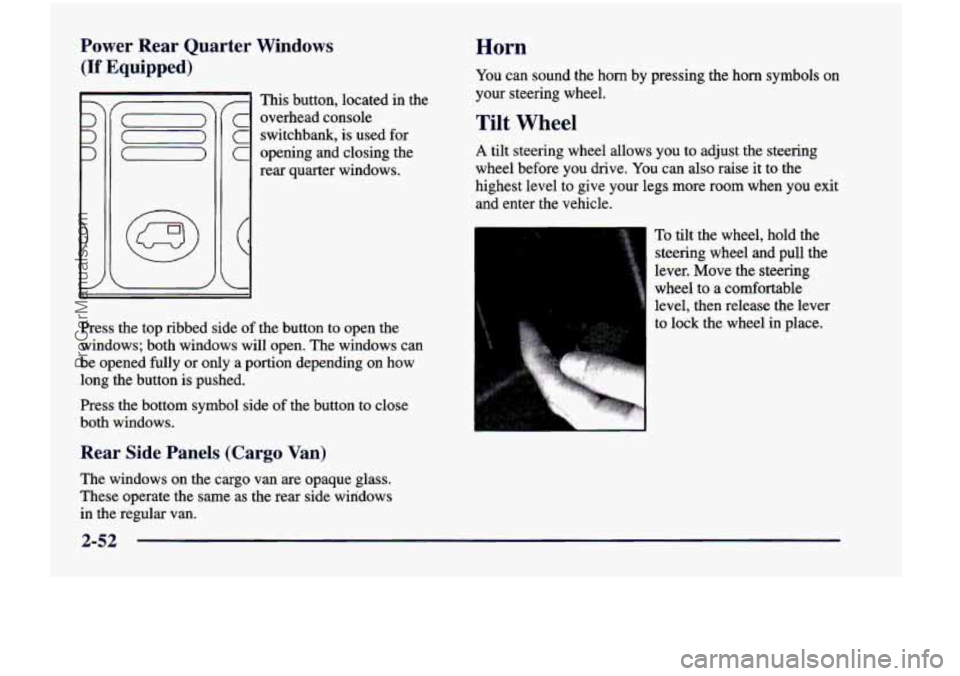 CHEVROLET VENTURE 1998 Owners Manual Power Rear Quarter Windows
(If Equipped)
I This button, located in the
c overhead console
C switchbank, is used for
C opening and closing the
rear quarter windows.
Press the top r CHEVROLET VENTURE 1998 Owners Manual Power Rear Quarter Windows
(If Equipped)
I This button, located in the
c overhead console
C switchbank, is used for
C opening and closing the
rear quarter windows.
Press the top r