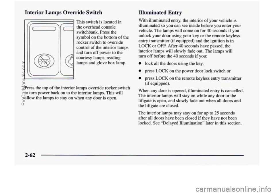 CHEVROLET VENTURE 1998 Owners Manual Interior Lamps Override Switch
This switch is located in
(- the overhead console
switchbank. Press
the
symbol on the bottom of the
rocker switch to override
control of the interio CHEVROLET VENTURE 1998 Owners Manual Interior Lamps Override Switch
This switch is located in
(- the overhead console
switchbank. Press
the
symbol on the bottom of the
rocker switch to override
control of the interio