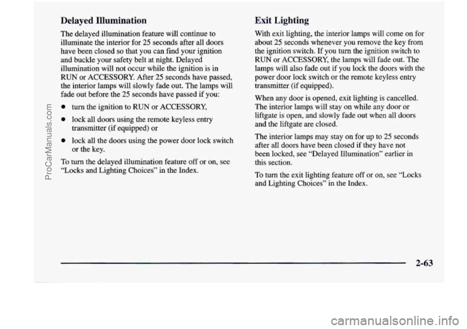 CHEVROLET VENTURE 1998 Owners Manual Delayed Illumination Exit Lighting
The delayed
illumination feature will continue to
illuminate the interior for
25 seconds after all doors
have been closed
so that you can find yo CHEVROLET VENTURE 1998 Owners Manual Delayed Illumination Exit Lighting
The delayed
illumination feature will continue to
illuminate the interior for
25 seconds after all doors
have been closed
so that you can find yo