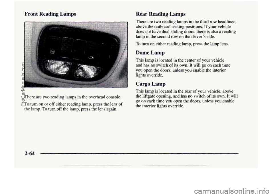 CHEVROLET VENTURE 1998 Owners Manual Front Reading Lamps
There are two reading lamps in the overhead console.
To
turn on or off either reading lamp, press the lens of
the lamp. To turn off the lamp, press the lens a CHEVROLET VENTURE 1998 Owners Manual Front Reading Lamps
There are two reading lamps in the overhead console.
To
turn on or off either reading lamp, press the lens of
the lamp. To turn off the lamp, press the lens a