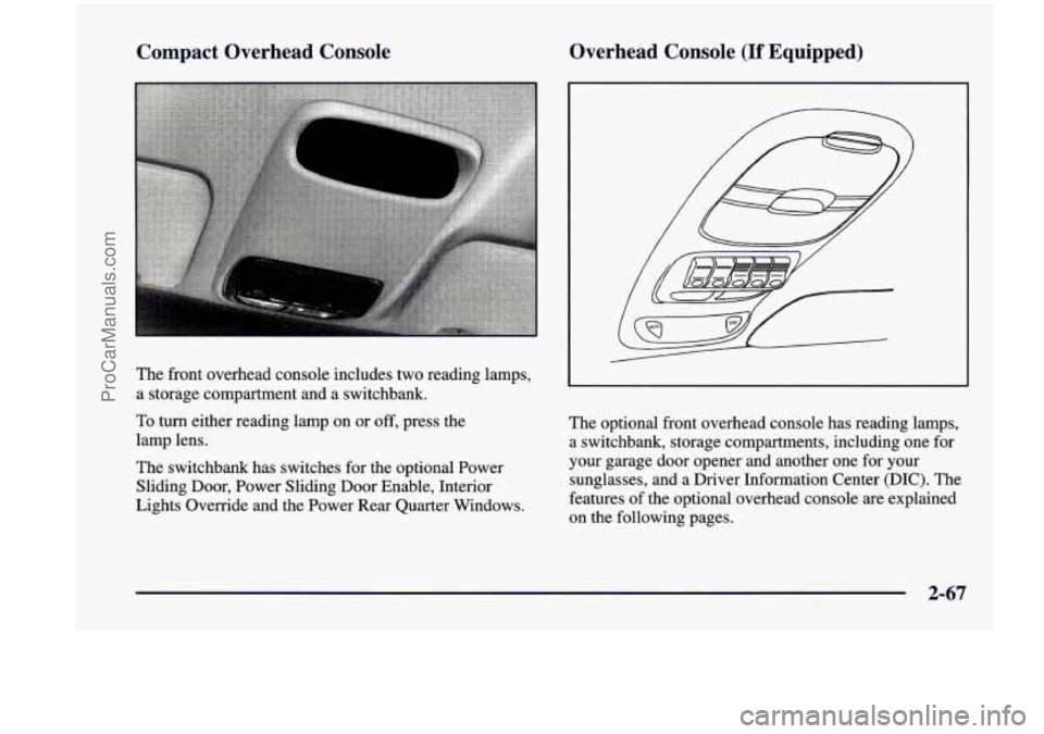 CHEVROLET VENTURE 1998 Owners Manual Compact Overhead Console Overhead Console (If Equipped)
b
The
front overhead console includes two reading lamps,
a storage compartment and a switchbank.
To
turn either reading lam CHEVROLET VENTURE 1998 Owners Manual Compact Overhead Console Overhead Console (If Equipped)
b
The
front overhead console includes two reading lamps,
a storage compartment and a switchbank.
To
turn either reading lam