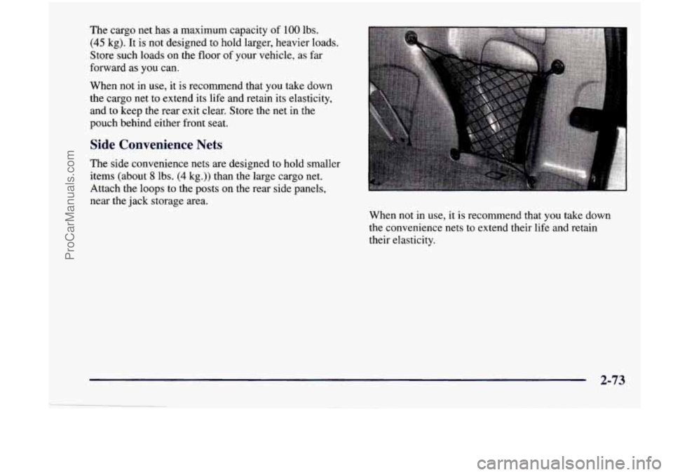 CHEVROLET VENTURE 1998 Owners Manual The cargo net has a maximum capacity of 100 lbs.
(45 kg). It is not designed to hold larger, heavier loads.
Store such loads on the floor of your vehicle, as far
forward as you CHEVROLET VENTURE 1998 Owners Manual The cargo net has a maximum capacity of 100 lbs.
(45 kg). It is not designed to hold larger, heavier loads.
Store such loads on the floor of your vehicle, as far
forward as you