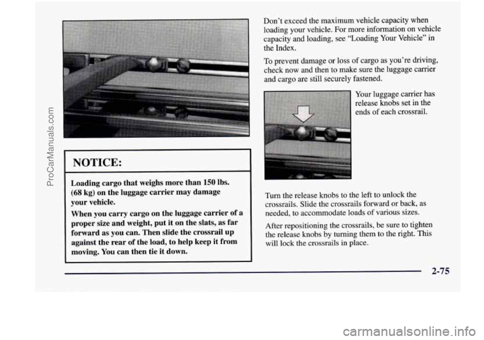 CHEVROLET VENTURE 1998 Owners Manual NOTICE:
Loading cargo that weighs more than 150 lbs.
(68 kg) on the luggage carrier may damage
your vehicle.
When you carry cargo
on the luggage carrier of a
proper size and weight, CHEVROLET VENTURE 1998 Owners Manual NOTICE:
Loading cargo that weighs more than 150 lbs.
(68 kg) on the luggage carrier may damage
your vehicle.
When you carry cargo
on the luggage carrier of a
proper size and weight,
