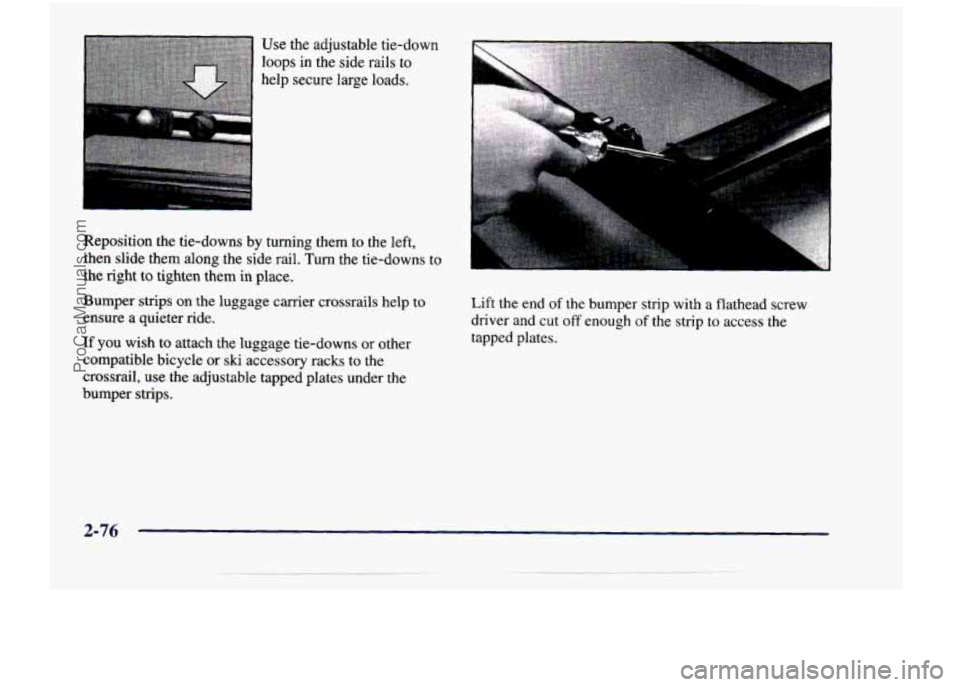 CHEVROLET VENTURE 1998 Owners Manual Use the adjustable tie-down loops in the side rails to
help secure large loads.
Reposition
the tie-downs by turning them to the left,
then slide them along the side rail.
Tu CHEVROLET VENTURE 1998 Owners Manual Use the adjustable tie-down loops in the side rails to
help secure large loads.
Reposition
the tie-downs by turning them to the left,
then slide them along the side rail.
Tu