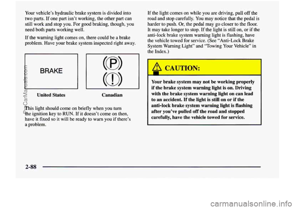 CHEVROLET VENTURE 1998  Owners Manual Your vehicle’s  hydraulic  brake  system  is  divided into 
two 
parts. If  one  part  isn’t  working, the other  part  can 
still  work  and stop you. For good  braking,  though,  you 
need  both