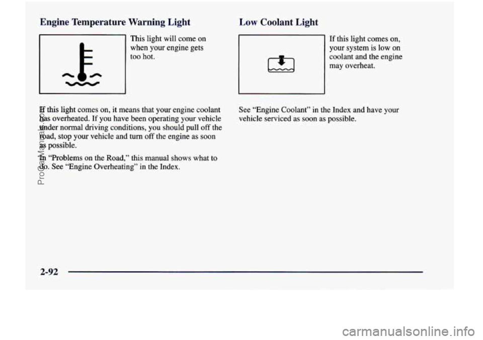 CHEVROLET VENTURE 1998  Owners Manual Engine  Temperature  Warning  Light 
This light  will  come  on 
when  your  engine gets 
too  hot. 
Low  Coolant  Light 
If  this  light  comes on, 
your  system  is  low  on 
coolant  and  the  engi