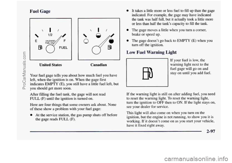 CHEVROLET VENTURE 1998  Owners Manual Fr. __ Gage 
E 
EQ 
United  States Canadian 
Your fuel 
gage  tells  you  about  how  much  fuel you  have 
left,  when  the  ignition  is on.  When  the  gage  first 
indicates 
EMPTY (E), you  still