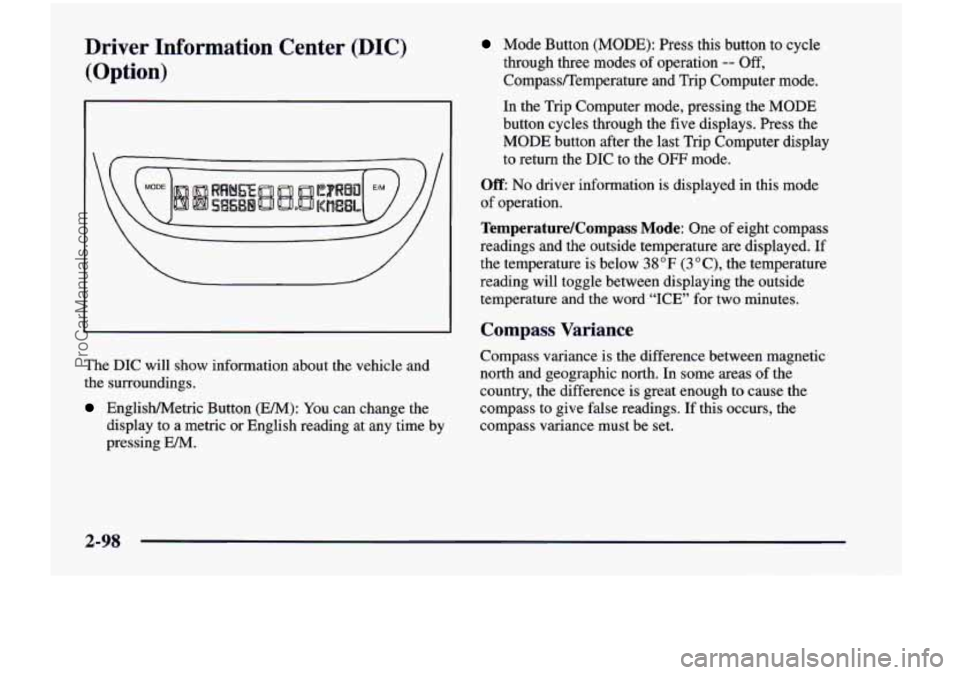 CHEVROLET VENTURE 1998  Owners Manual Driver  Information  Center  (DIC) 
(Option) 
The DIC  will  show  information  about the vehicle  and 
the  surroundings. 
English/Metric  Button  (Em): You can  change  the 
display  to  a  metric  