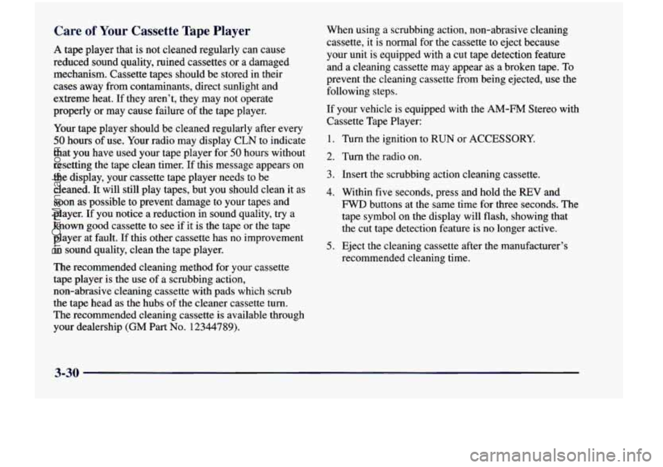 CHEVROLET VENTURE 1998  Owners Manual Care of Your Cassette Tape Player 
A tape  player that is not  cleaned  regularly  can  cause 
reduced  sound  quality,  ruined  cassettes  or  a damaged 
mechanism.  Cassette  tapes  should  be  stor