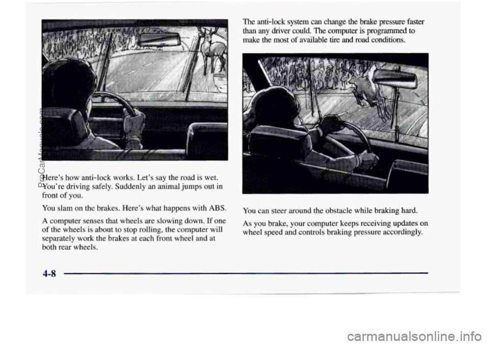 CHEVROLET VENTURE 1998  Owners Manual Here’s  how  anti-lock  works.  Let’s  say  the  road is wet. 
You’re  driving  safely.  Suddenly  an  animal  jumps out  in 
front  of  you.  The  anti-lock  system  can  change  the  brake  pr