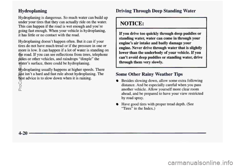 CHEVROLET VENTURE 1998  Owners Manual Hydroplaning 
Hydroplaning is dangerous. So much  water  can  build  up 
under  your  tires  that  they 
can actually  ride  on  the  water. 
This can  happen 
if the  road  is  wet  enough  and  you