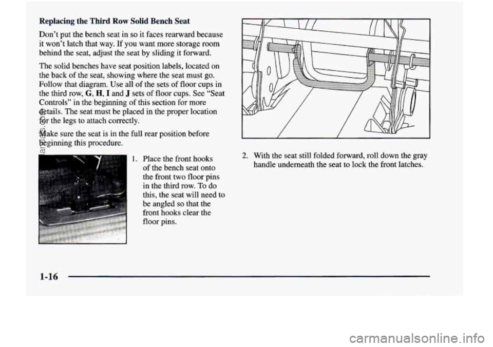 CHEVROLET VENTURE 1998 Owners Manual Replacing  the  Third Row Solid Bench Seat 
Don’t  put the bench  seat  in so it faces  rearward  because 
it won’t  latch  that  way.  If  you  want  more  storage  room 
behind  the  seat,  adju