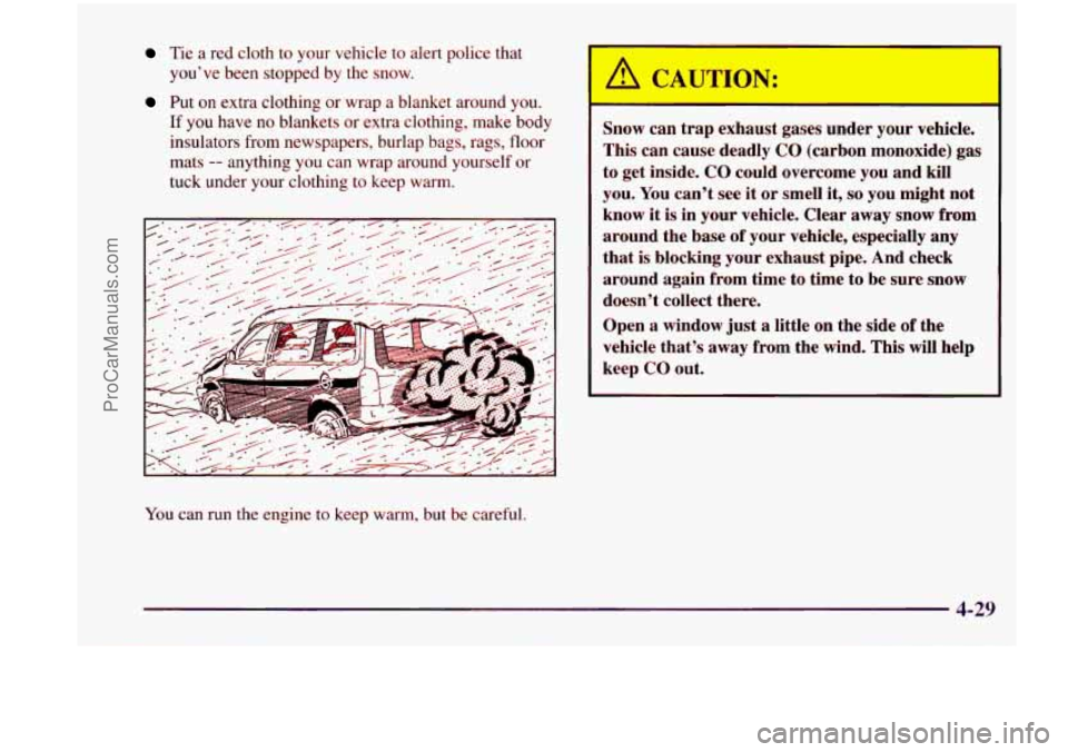 CHEVROLET VENTURE 1998 Owners Manual Tie a red cloth to your vehicle to alert police that
you’ve been stopped by the snow.
Put on extra clothing or wrap a blanket around you.
If you have no blankets or extra cloth CHEVROLET VENTURE 1998 Owners Manual Tie a red cloth to your vehicle to alert police that
you’ve been stopped by the snow.
Put on extra clothing or wrap a blanket around you.
If you have no blankets or extra cloth