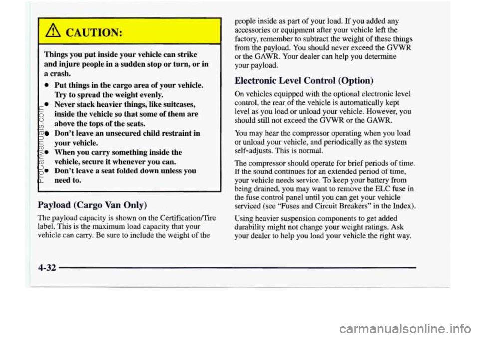 CHEVROLET VENTURE 1998 Owners Manual Things you put inside your vehicle can strike
and injure people in a sudden stop or turn, or in
a crash.
0 Put things in the cargo area of your vehicle.
0 Never stack heavier CHEVROLET VENTURE 1998 Owners Manual Things you put inside your vehicle can strike
and injure people in a sudden stop or turn, or in
a crash.
0 Put things in the cargo area of your vehicle.
0 Never stack heavier
